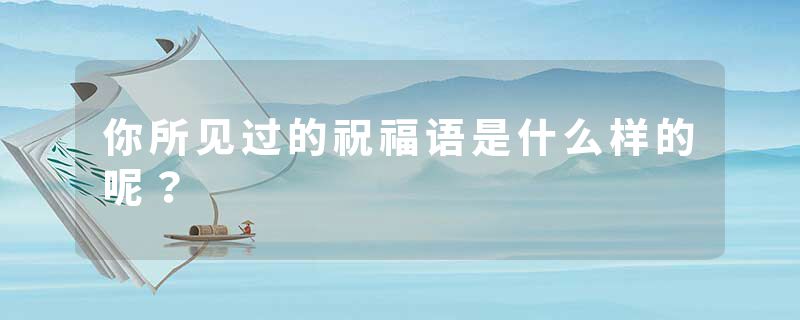 你所见过的祝福语是什么样的呢?