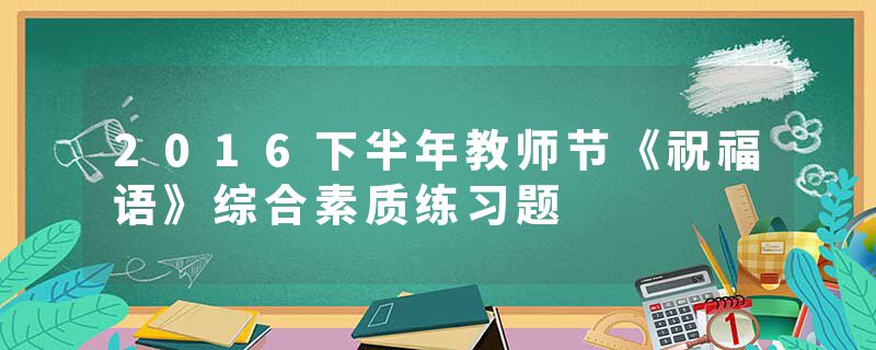 2016下半年教师节《祝福语》综合素质练习题