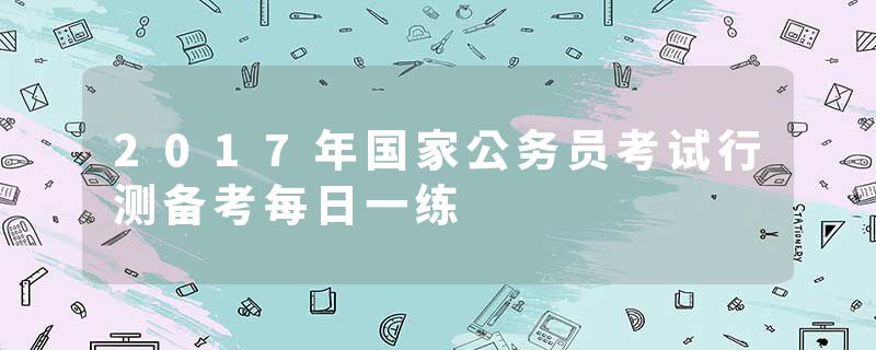 2017年国家公务员考试行测备考每日一练