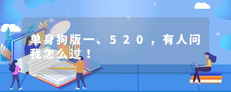 单身狗版一、520，有人问我怎么过！
