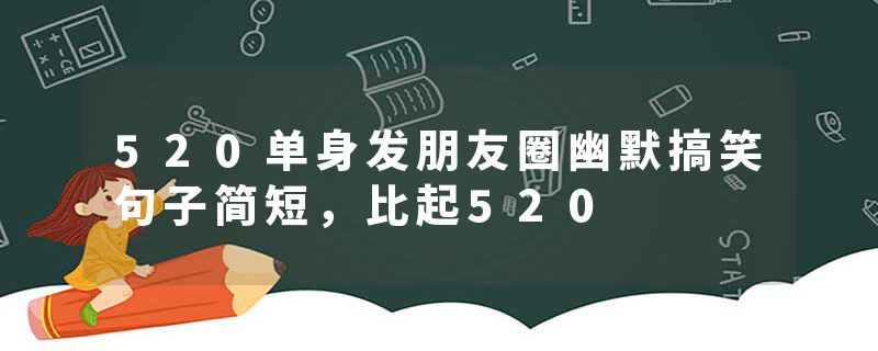 520单身发朋友圈幽默搞笑句子简短,比起520