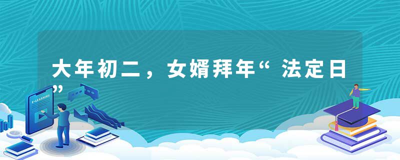 大年初二，女婿拜年“法定日”