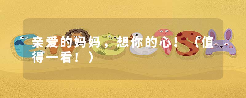 亲爱的妈妈，想你的心!（值得一看!）