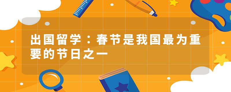 出国留学：春节是我国最为重要的节日之一