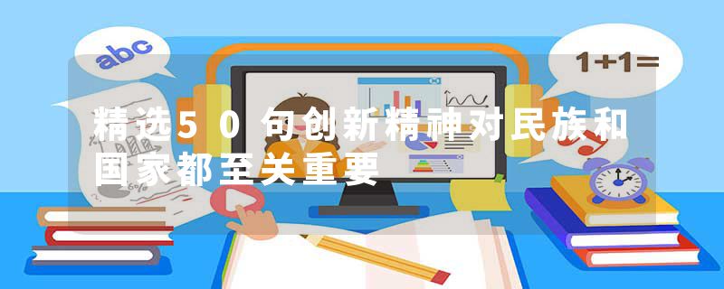 精选50句创新精神对民族和国家都至关重要