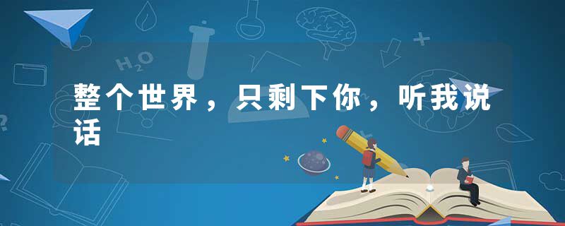 整个世界,只剩下你,听我说话