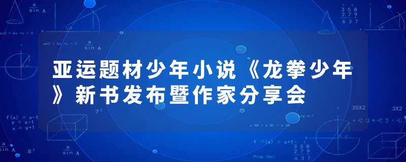 亚运题材少年小说《龙拳少年》新书发布暨作家分享会