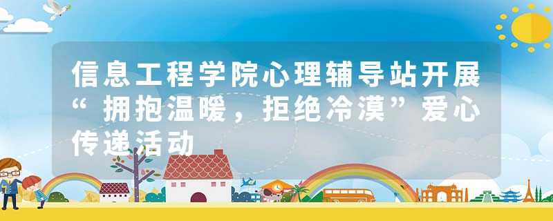 信息工程学院心理辅导站开展“拥抱温暖,拒绝冷漠”爱心传递活动