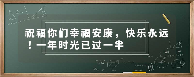 祝福你们幸福安康,快乐永远!一年时光已过一半