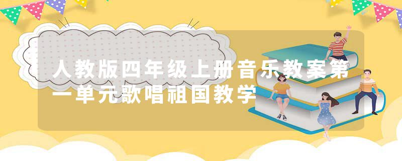 人教版四年级上册音乐教案第一单元歌唱祖国教学