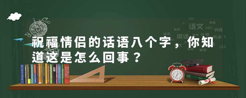 祝福情侣的话语八个字，你知道这是怎么回事？