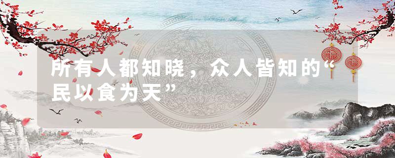 所有人都知晓，众人皆知的“民以食为天”