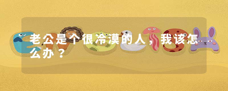 老公是个很冷漠的人，我该怎么办？