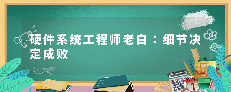 硬件系统工程师老白：细节决定成败