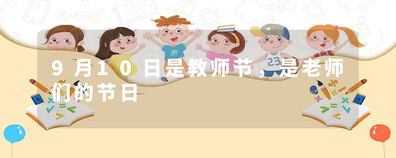 9月10日是教师节，是老师们的节日