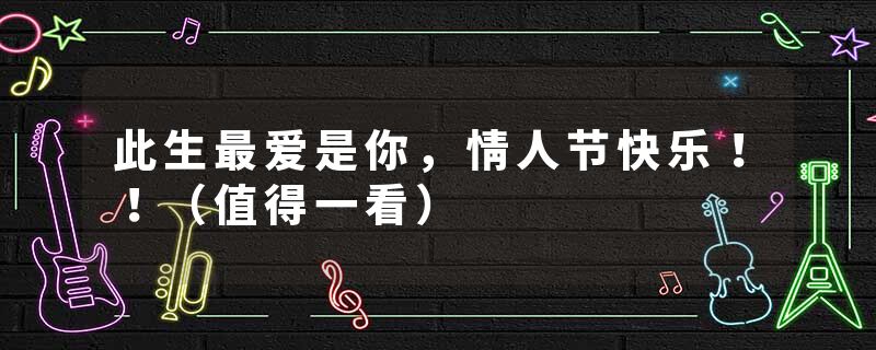此生最爱是你，情人节快乐！！（值得一看）