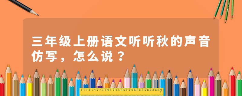 三年级上册语文听听秋的声音仿写，怎么说？