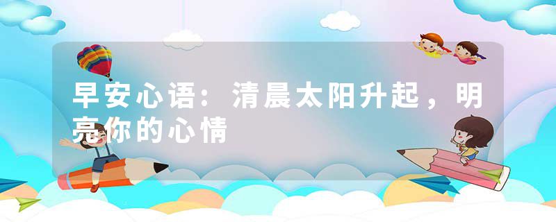 早安心语:清晨太阳升起，明亮你的心情