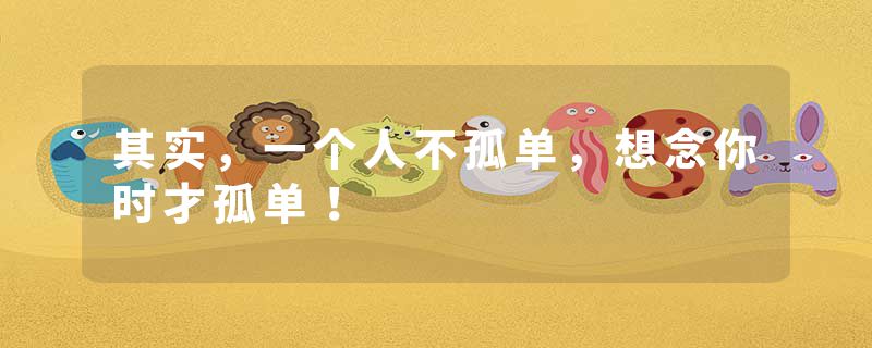 其实，一个人不孤单，想念你时才孤单！