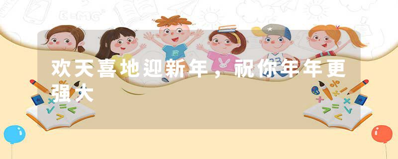 欢天喜地迎新年，祝你年年更强大