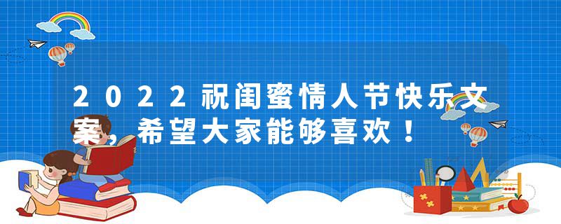 2022祝闺蜜情人节快乐文案,希望大家能够喜欢!