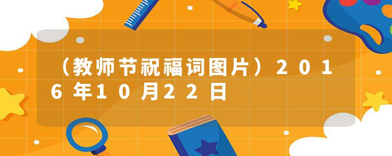 （教师节祝福词图片）2016年10月22日