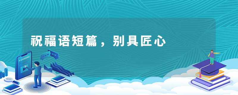 祝福语短篇，别具匠心