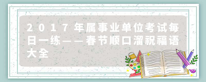 2017年属事业单位考试每日一练——春节顺口溜祝福语大全