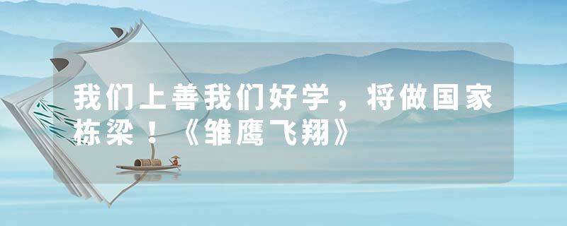 我们上善我们好学，将做国家栋梁！《雏鹰飞翔》