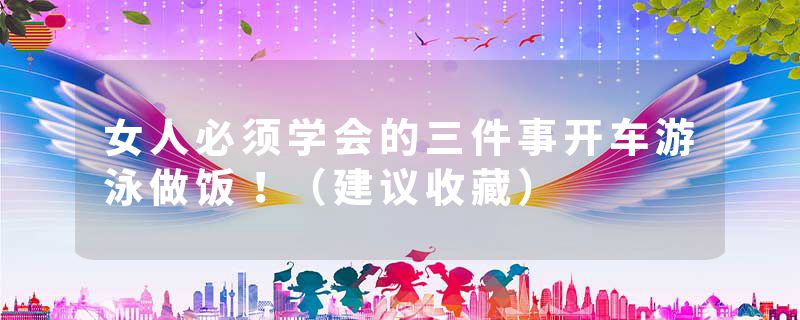 女人必须学会的三件事开车游泳做饭！（建议收藏）