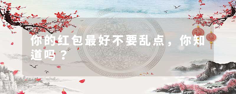 你的红包最好不要乱点，你知道吗？
