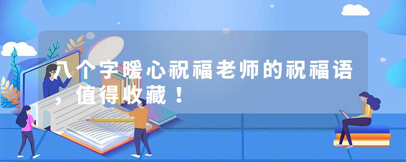 八个字暖心祝福老师的祝福语，值得收藏！