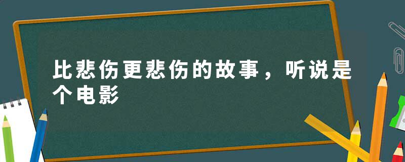 比悲伤更悲伤的故事，听说是个电影