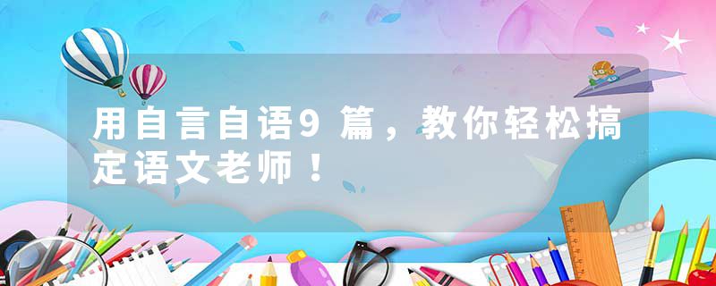 用自言自语9篇，教你轻松搞定语文老师！