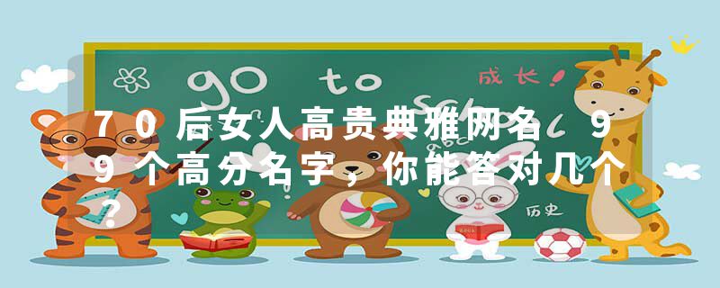 70后女人高贵典雅网名 99个高分名字，你能答对几个？