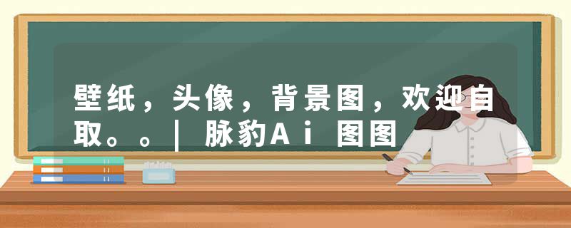 壁纸，头像，背景图，欢迎自取。。|脉豹Ai图图