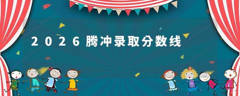 2026腾冲录取分数线