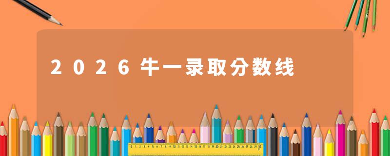 2026牛一录取分数线