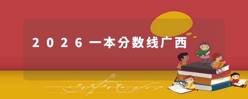 2026一本分数线广西