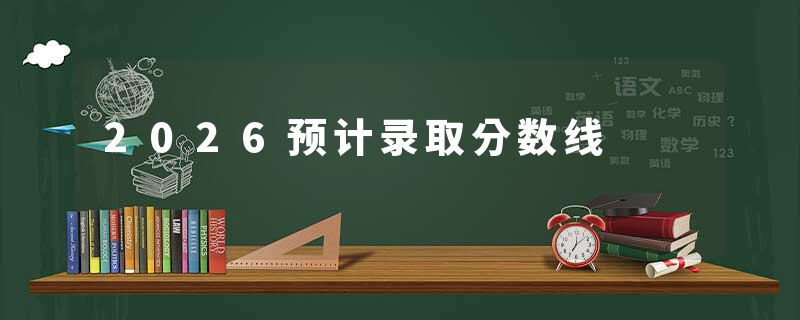 2026预计录取分数线