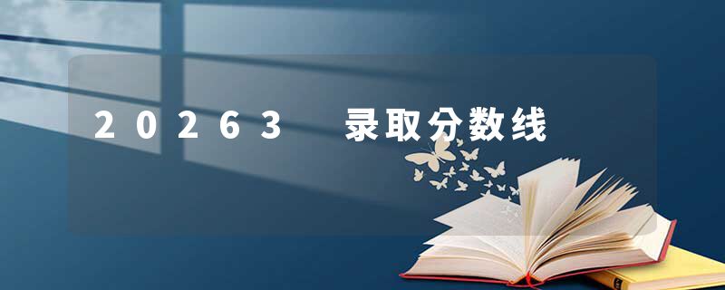 20263 录取分数线
