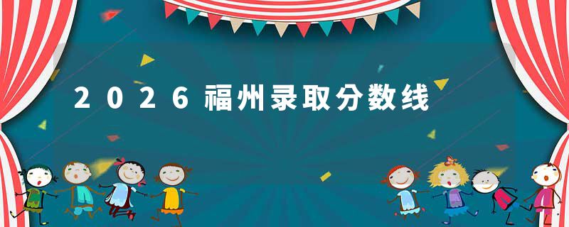 2026福州录取分数线