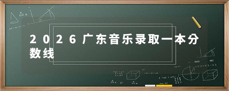 2026广东音乐录取一本分数线
