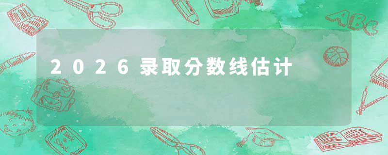 2026录取分数线估计