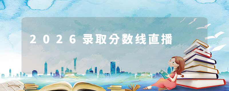 2026录取分数线直播