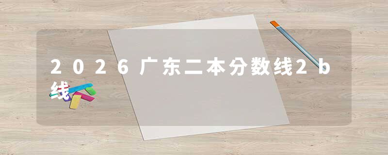 2026广东二本分数线2b线