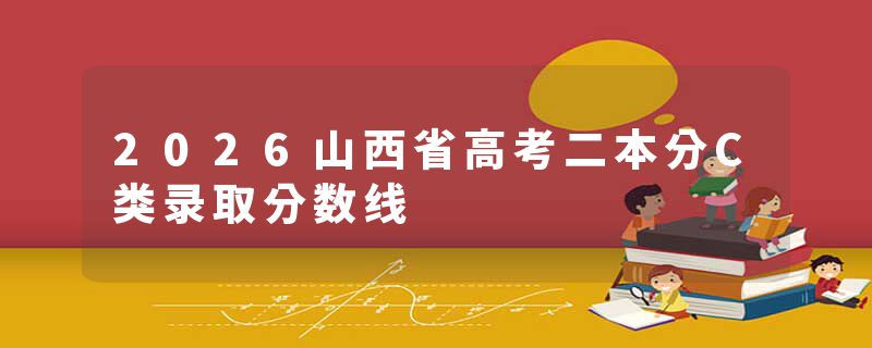 2026山西省高考二本分C类录取分数线