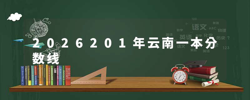 2026201年云南一本分数线