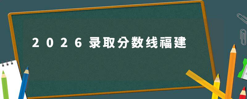 2026录取分数线福建