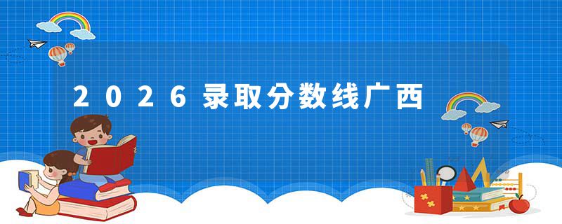 2026录取分数线广西